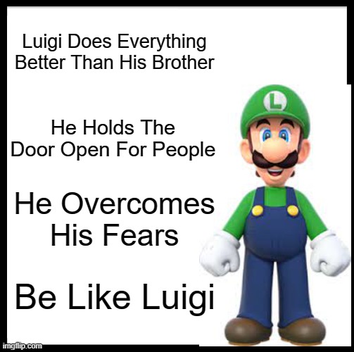 Be Like Luigi | Luigi Does Everything Better Than His Brother; He Holds The Door Open For People; He Overcomes His Fears; Be Like Luigi | image tagged in memes,be like bill,mario | made w/ Imgflip meme maker