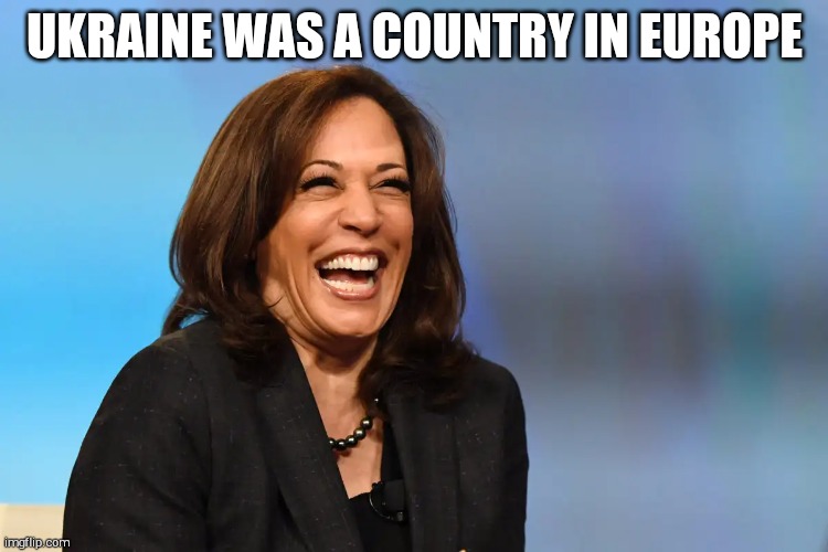 Kamala Harris laughing | UKRAINE WAS A COUNTRY IN EUROPE | image tagged in kamala harris laughing | made w/ Imgflip meme maker