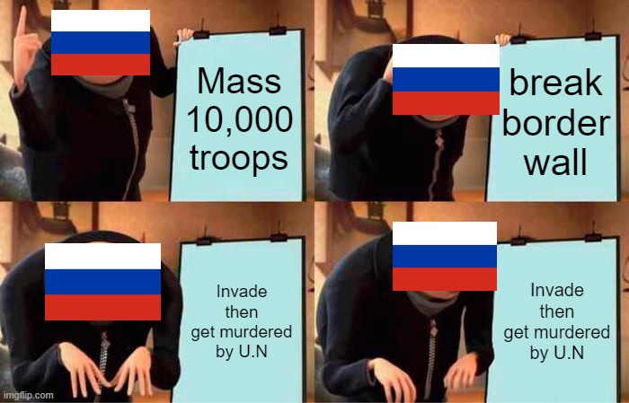 true | Mass 10,000 troops; break border wall; Invade then get murdered by U.N; Invade then get murdered by U.N | image tagged in memes,gru's plan | made w/ Imgflip meme maker