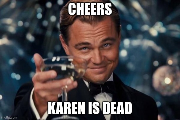 Leonardo Dicaprio Cheers Meme | CHEERS; KAREN IS DEAD | image tagged in memes,leonardo dicaprio cheers | made w/ Imgflip meme maker