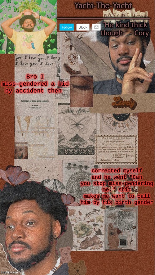 Like I corrected myself so why you mad | Bro I miss-gendered a kid by accident then; corrected myself and he went "Can you stop miss-gendering me." shit makes me want to call him by his birth gender | image tagged in yachi's cory temp | made w/ Imgflip meme maker