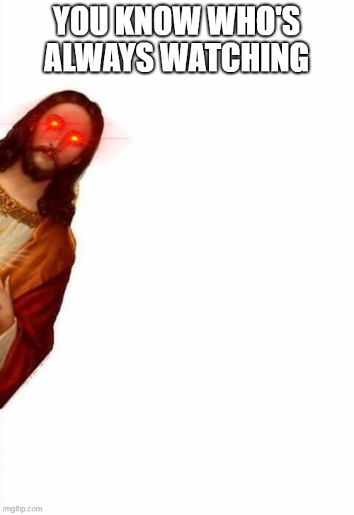 Sneeky jesus | YOU KNOW WHO'S ALWAYS WATCHING | image tagged in sneeky jesus | made w/ Imgflip meme maker