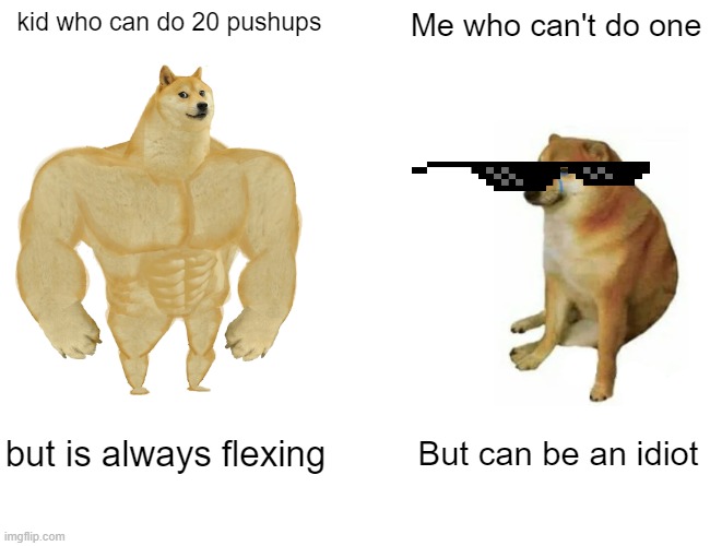 Gym Class |  kid who can do 20 pushups; Me who can't do one; but is always flexing; But can be an idiot | image tagged in memes,buff doge vs cheems,school meme,gym memes,flexing,idiots | made w/ Imgflip meme maker