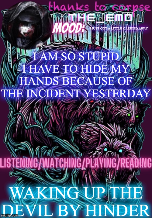 The razor blade ninja | I JUST GOT A LITTLE CARRIED AWAY; I AM SO STUPID I HAVE TO HIDE MY HANDS BECAUSE OF THE INCIDENT YESTERDAY; WAKING UP THE DEVIL BY HINDER | image tagged in the razor blade ninja | made w/ Imgflip meme maker
