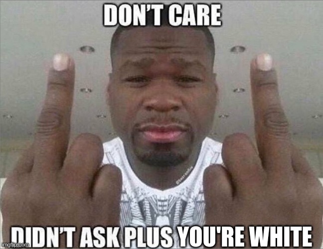 Don't care didn't ask | YOU'RE WHITE | image tagged in don't care didn't ask | made w/ Imgflip meme maker