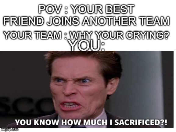 Betrayal | POV : YOUR BEST FRIEND JOINS ANOTHER TEAM; YOUR TEAM : WHY YOUR CRYING? YOU: | image tagged in funny,relatable,school | made w/ Imgflip meme maker