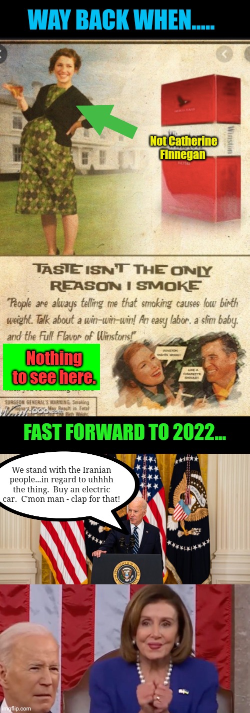 How it's made. | WAY BACK WHEN..... Not Catherine Finnegan; Nothing to see here. FAST FORWARD TO 2022... We stand with the Iranian people...in regard to uhhhh the thing.  Buy an electric car.  C'mon man - clap for that! | image tagged in joe biden press conference,how,smoking,pregnancy | made w/ Imgflip meme maker