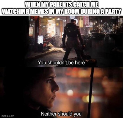 I'm bored so I'm gonna waste time | WHEN MY PARENTS CATCH ME WATCHING MEMES IN MY ROOM DURING A PARTY | image tagged in you shouldn't be here neither should you,memes,privacy,parties,family,watching memes | made w/ Imgflip meme maker