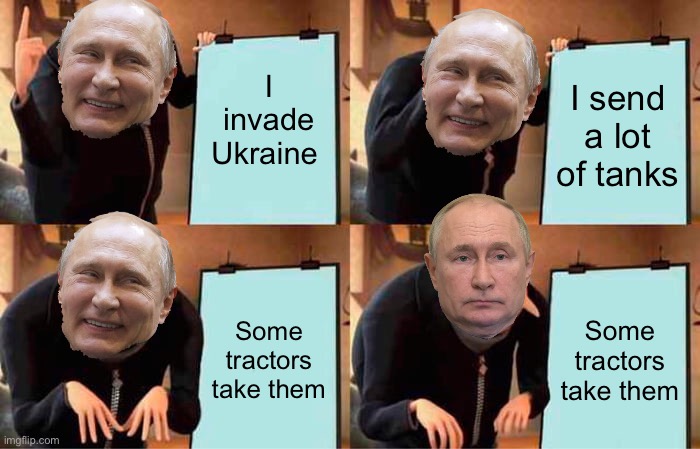 ??Ah the mighty Russians?? | I invade Ukraine; I send a lot of tanks; Some tractors take them; Some tractors take them | image tagged in memes,gru's plan | made w/ Imgflip meme maker