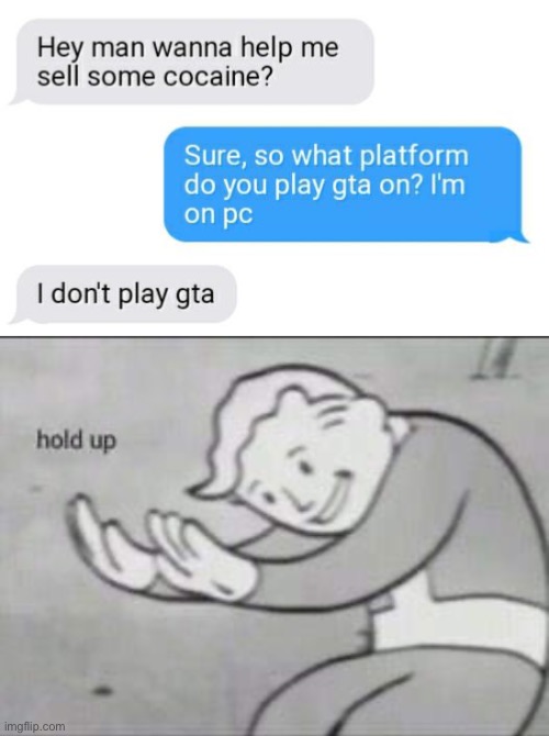 *idk* | image tagged in fallout hold up,gta,cocaine,hold up wait a minute something aint right | made w/ Imgflip meme maker