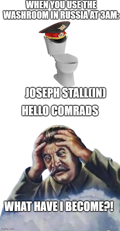 WHEN YOU USE THE WASHROOM IN RUSSIA AT 3AM:; HELLO COMRADS; JOSEPH STALL(IN); WHAT HAVE I BECOME?! | image tagged in memes,blank transparent square,worrying stalin transparent | made w/ Imgflip meme maker