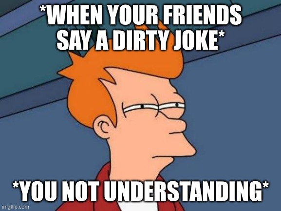 Futurama Fry | *WHEN YOUR FRIENDS SAY A DIRTY JOKE*; *YOU NOT UNDERSTANDING* | image tagged in memes,futurama fry | made w/ Imgflip meme maker
