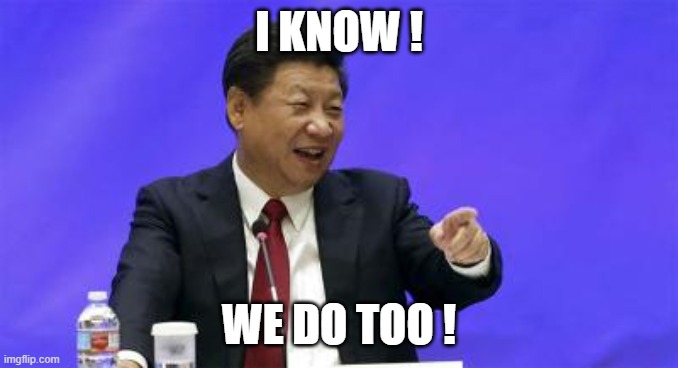 Xi Jinping Laughing | I KNOW ! WE DO TOO ! | image tagged in xi jinping laughing | made w/ Imgflip meme maker