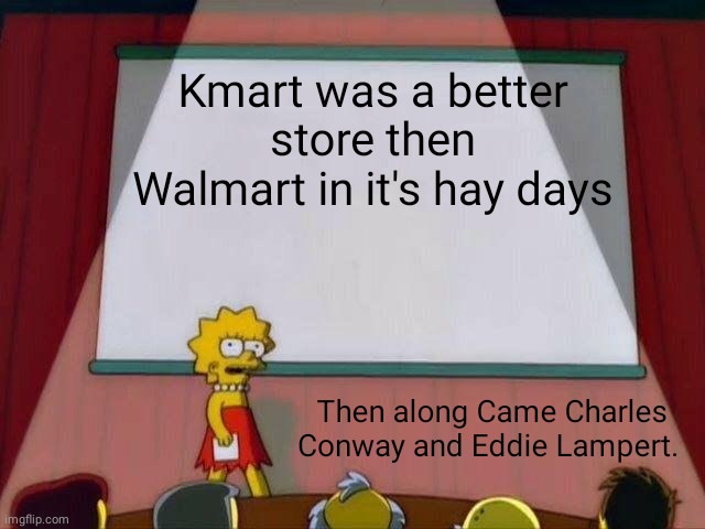 Lisa Simpson's Presentation | Kmart was a better store then Walmart in it's hay days; Then along Came Charles Conway and Eddie Lampert. | image tagged in lisa simpson's presentation | made w/ Imgflip meme maker