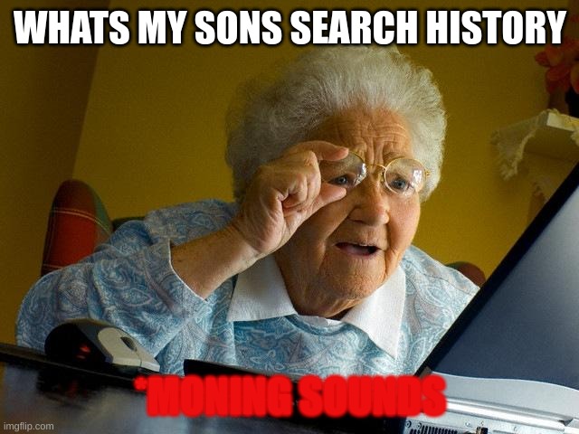 Grandma Finds The Internet Meme | WHATS MY SONS SEARCH HISTORY; *MONING SOUNDS | image tagged in memes,grandma finds the internet | made w/ Imgflip meme maker
