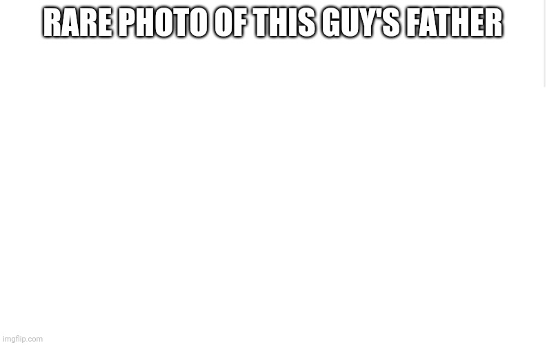 Blank meme template | RARE PHOTO OF THIS GUY'S FATHER | image tagged in blank meme template | made w/ Imgflip meme maker