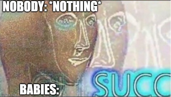 Repost for  S U C C | NOBODY: *NOTHING*; BABIES: | image tagged in yes,memes,gif,not a gif | made w/ Imgflip meme maker