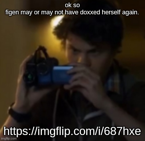 https://imgflip.com/i/687hxe | ok so
figen may or may not have doxxed herself again. https://imgflip.com/i/687hxe | image tagged in yes | made w/ Imgflip meme maker