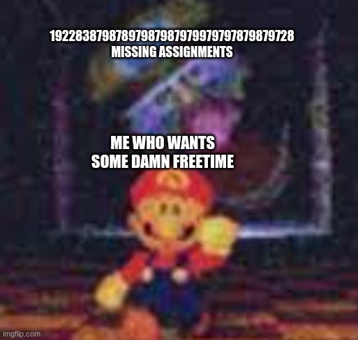 Lol | 19228387987897987987979979797879879728 MISSING ASSIGNMENTS; ME WHO WANTS SOME DAMN FREETIME | image tagged in wario,memes | made w/ Imgflip meme maker