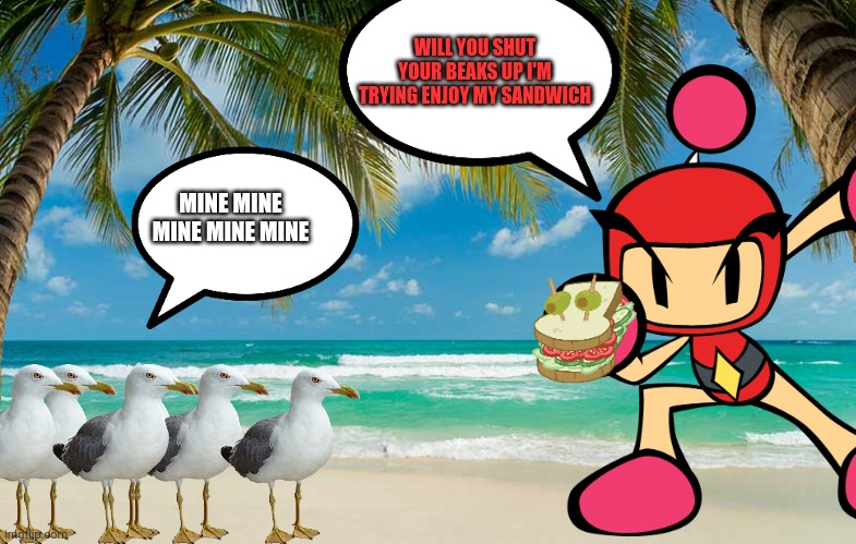 Red enjoys his sandwich until a flock seagulls came in | WILL YOU SHUT YOUR BEAKS UP I'M TRYING ENJOY MY SANDWICH; MINE MINE MINE MINE MINE | image tagged in seagull,animals,bird,beach,bomberman,sandwich | made w/ Imgflip meme maker