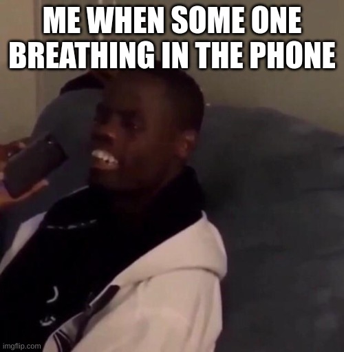 Deez Nutz | ME WHEN SOME ONE BREATHING IN THE PHONE | image tagged in deez nutz | made w/ Imgflip meme maker