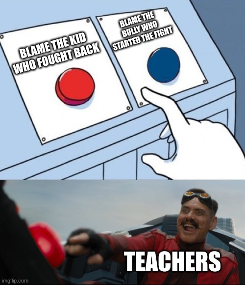 Robotnik Button | BLAME THE BULLY WHO STARTED THE FIGHT; BLAME THE KID WHO FOUGHT BACK; TEACHERS | image tagged in robotnik button | made w/ Imgflip meme maker