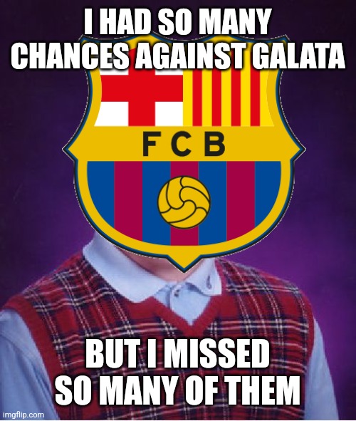 Barca 0-0 Galatasaray Istanbul |  I HAD SO MANY CHANCES AGAINST GALATA; BUT I MISSED SO MANY OF THEM | image tagged in barcelona,galatasaray,europa league,futbol,memes | made w/ Imgflip meme maker