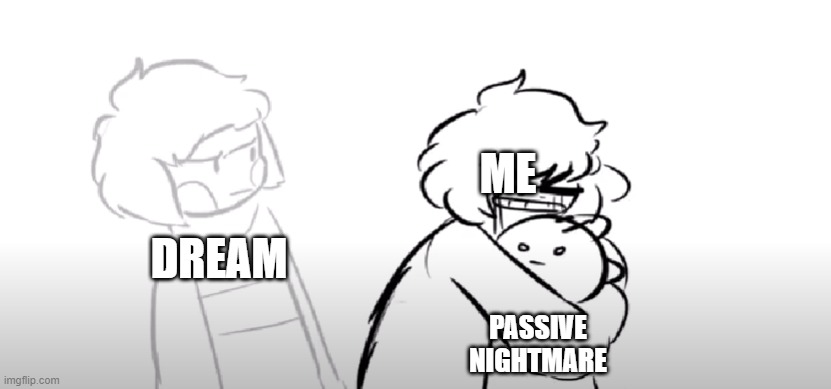 Don't ask if you don't wanna know- | ME; DREAM; PASSIVE NIGHTMARE | made w/ Imgflip meme maker