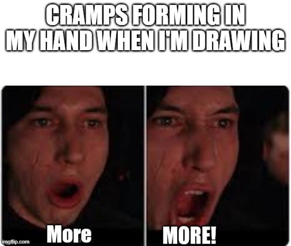 Drawing for long hurts | CRAMPS FORMING IN MY HAND WHEN I'M DRAWING | image tagged in kylo ren more,art,pain,cramps,kylo ren,meme | made w/ Imgflip meme maker