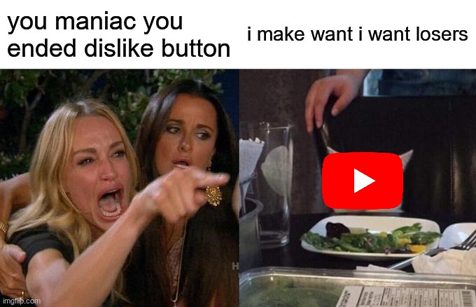 Woman Yelling At Cat Meme | you maniac you ended dislike button; i make want i want losers | image tagged in memes,woman yelling at cat | made w/ Imgflip meme maker