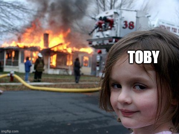 Disaster Girl Meme | TOBY | image tagged in memes,disaster girl | made w/ Imgflip meme maker