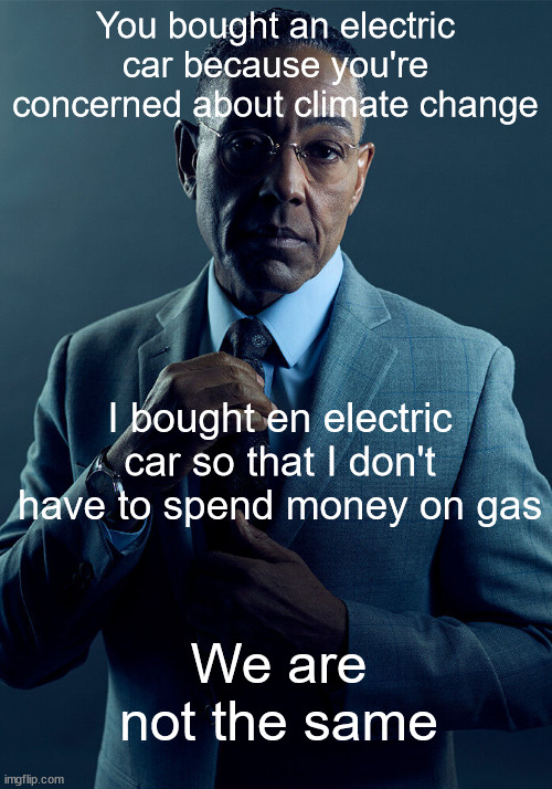 Gas is too expensive | You bought an electric car because you're concerned about climate change; I bought en electric car so that I don't have to spend money on gas; We are not the same | image tagged in gus fring we are not the same,gas prices,dank memes,memes,funny memes | made w/ Imgflip meme maker