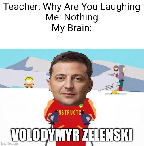 ¯\_(ツ)_/¯ |  Teacher: Why Are You Laughing
Me: Nothing
My Brain:; VOLODYMYR ZELENSKI | image tagged in memes,super cool ski instructor | made w/ Imgflip meme maker
