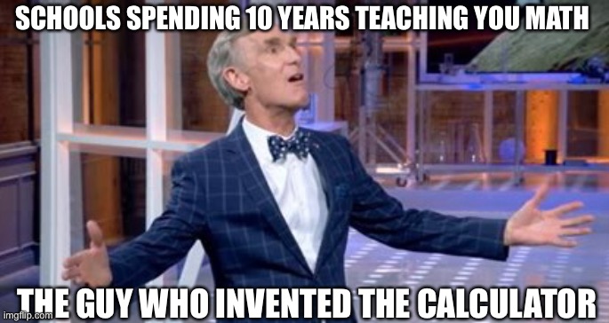 The time we will never get back | SCHOOLS SPENDING 10 YEARS TEACHING YOU MATH; THE GUY WHO INVENTED THE CALCULATOR | image tagged in wasting time,school | made w/ Imgflip meme maker