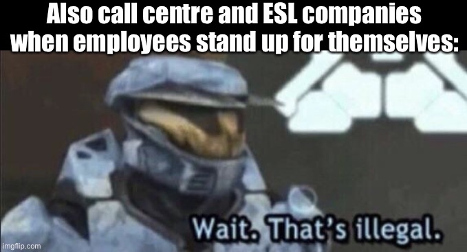 Call centre and ESL companies when customers/students are being creeps and/or bullies: *does nothing* | Also call centre and ESL companies when employees stand up for themselves: | image tagged in wait that s illegal | made w/ Imgflip meme maker