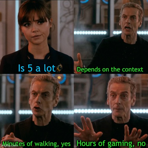 Is Four A Lot | Is 5 a lot; Depends on the context; Hours of gaming, no; Minutes of walking, yes | image tagged in is four a lot | made w/ Imgflip meme maker