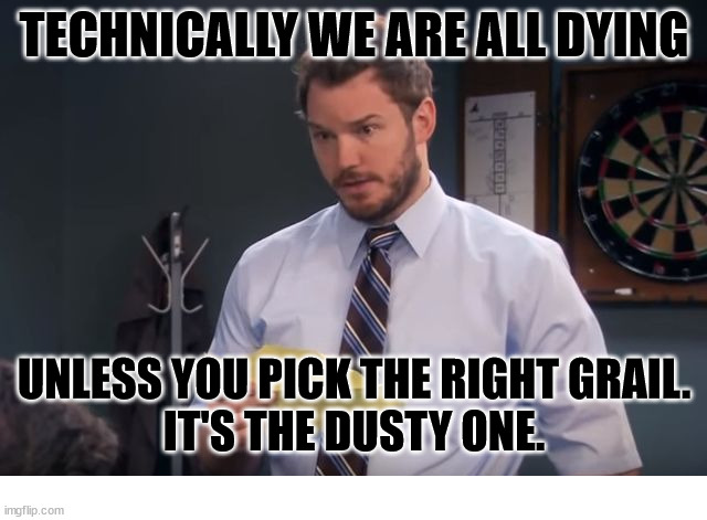 Truth | TECHNICALLY WE ARE ALL DYING; UNLESS YOU PICK THE RIGHT GRAIL.
IT'S THE DUSTY ONE. | image tagged in andy's secrets parks and rec,dank,christian,memes,r/dankchristianmemes,indiana jones | made w/ Imgflip meme maker