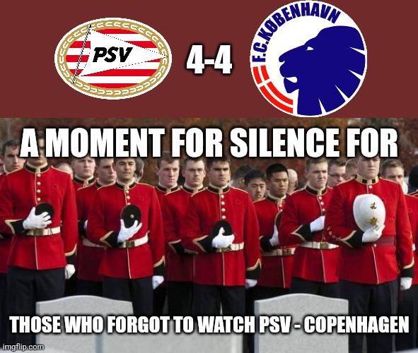 PSV 4-4 København :O | 4-4; A MOMENT FOR SILENCE FOR; THOSE WHO FORGOT TO WATCH PSV - COPENHAGEN | image tagged in moment of silence,psv,copenhagen,conference league,futbol,memes | made w/ Imgflip meme maker