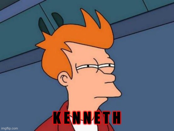 K E N N E T H | K E N N E T H | image tagged in memes,futurama fry,kenneth | made w/ Imgflip meme maker