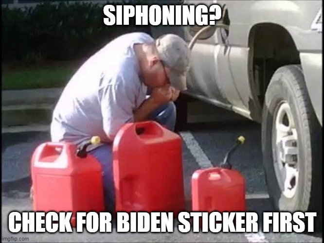 Siphoning gas | SIPHONING? CHECK FOR BIDEN STICKER FIRST | image tagged in siphoning gas,biden,inflation,gas | made w/ Imgflip meme maker
