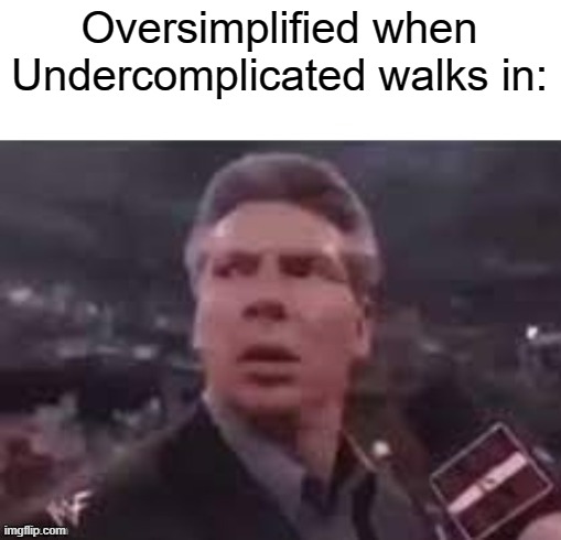 x when x walks in | Oversimplified when Undercomplicated walks in: | image tagged in x when x walks in | made w/ Imgflip meme maker