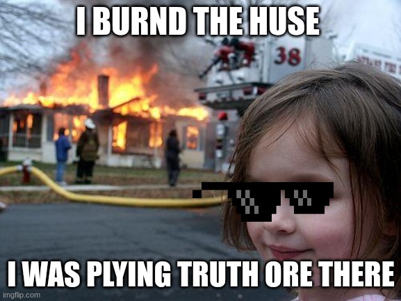 Disaster Girl | I BURND THE HUSE; I WAS PLYING TRUTH ORE THERE | image tagged in memes,disaster girl | made w/ Imgflip meme maker