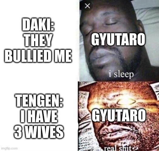 i sleep real shit | DAKI: THEY BULLIED ME; GYUTARO; TENGEN: I HAVE 3 WIVES; GYUTARO | image tagged in i sleep real shit | made w/ Imgflip meme maker