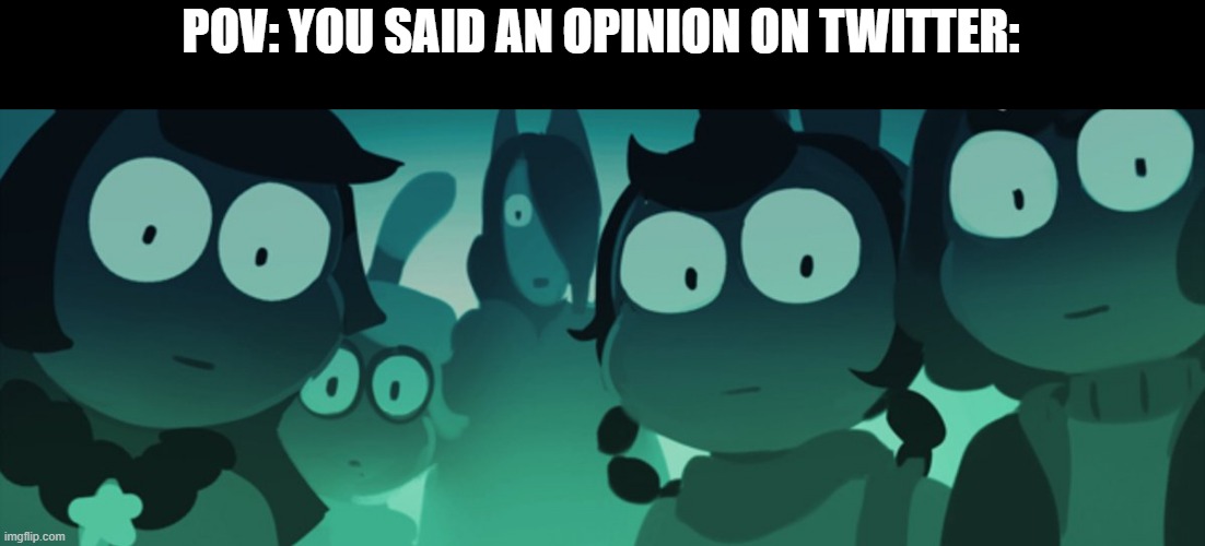 Cucumber Quest stare | POV: YOU SAID AN OPINION ON TWITTER: | image tagged in cucumber quest stare | made w/ Imgflip meme maker