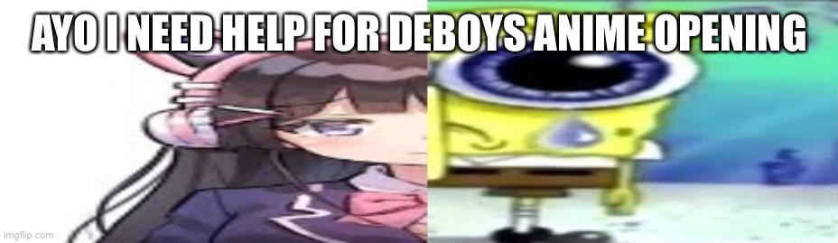 CALLING ALL DEBOYS | AYO I NEED HELP FOR DEBOYS ANIME OPENING | image tagged in lol | made w/ Imgflip meme maker