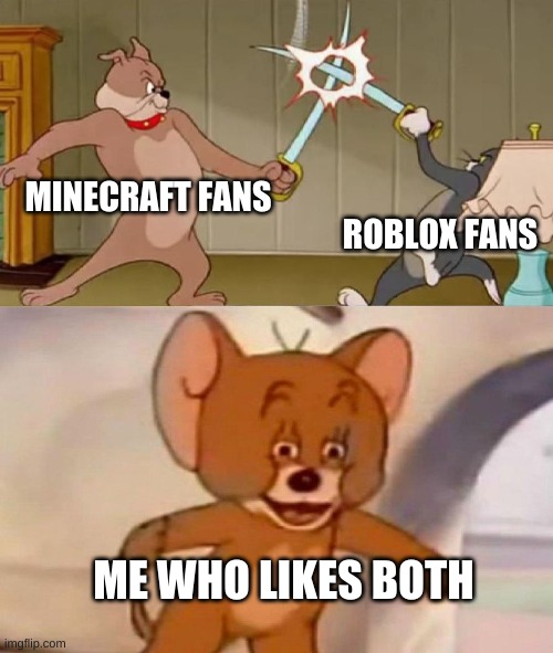 minecraft and roblox fans fight | MINECRAFT FANS; ROBLOX FANS; ME WHO LIKES BOTH | image tagged in tom and jerry swordfight | made w/ Imgflip meme maker