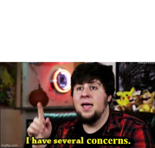 I have several concerns | image tagged in i have several concerns | made w/ Imgflip meme maker