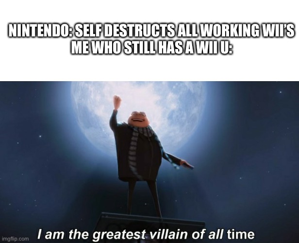 I know this is a hoax | NINTENDO: SELF DESTRUCTS ALL WORKING WII’S
ME WHO STILL HAS A WII U: | image tagged in i am the greatest villain of all time,wii,wii u,nintendo,funny | made w/ Imgflip meme maker