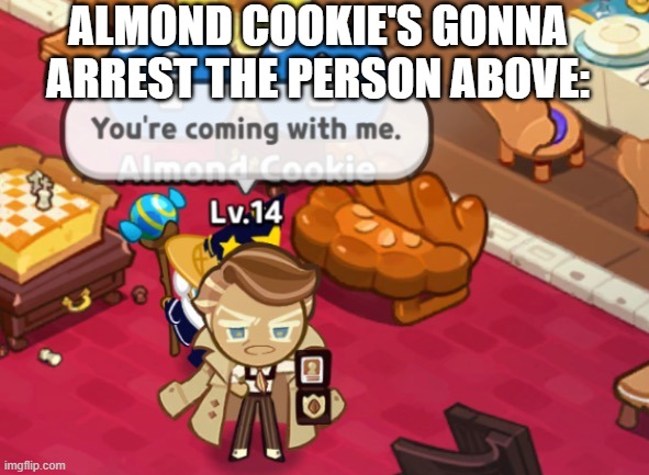 Almond cookie performs an arrest. | ALMOND COOKIE'S GONNA ARREST THE PERSON ABOVE: | image tagged in almond cookie performs an arrest | made w/ Imgflip meme maker