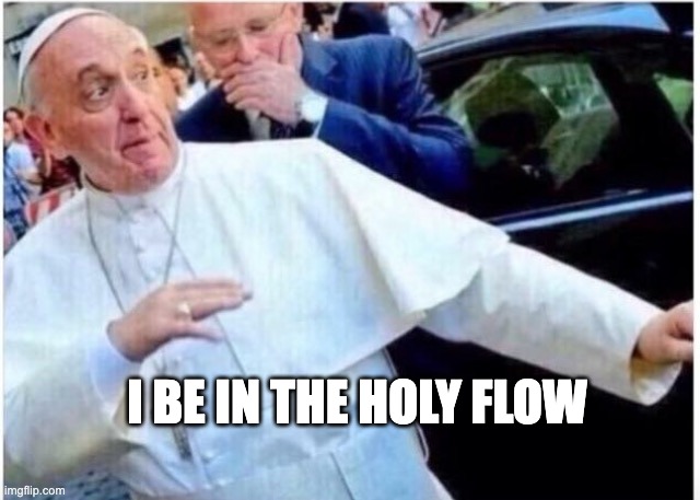 Holy Papa | I BE IN THE HOLY FLOW | image tagged in hip hop pope,dancing pope,pope,flow | made w/ Imgflip meme maker